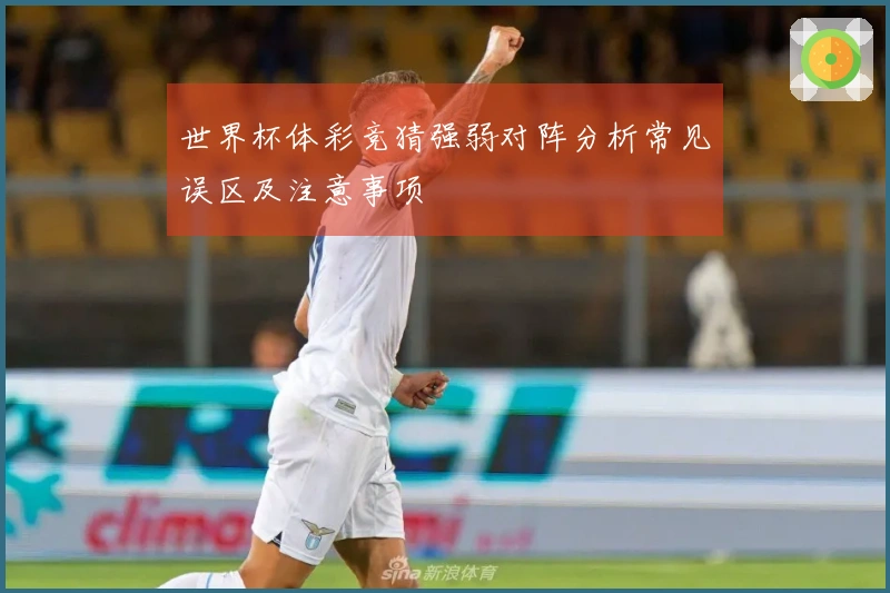 世界杯体彩竞猜强弱对阵分析常见误区及注意事项