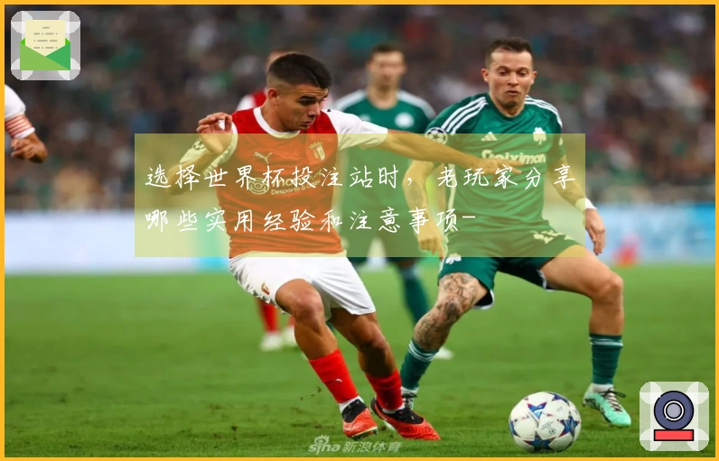 选择世界杯投注站时,老玩家分享哪些实用经验和注意事项-