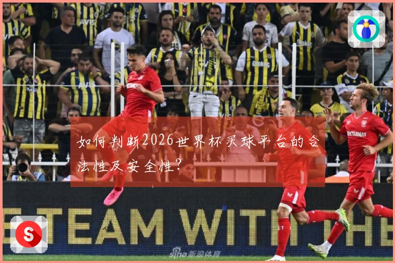 如何判断2026世界杯买球平台的合法性及安全性？