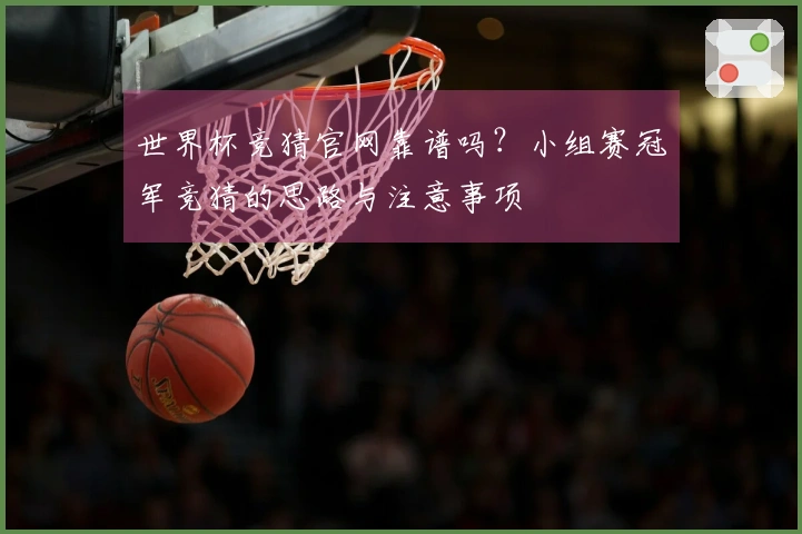 世界杯竞猜官网靠谱吗?小组赛冠军竞猜的思路与注意事项